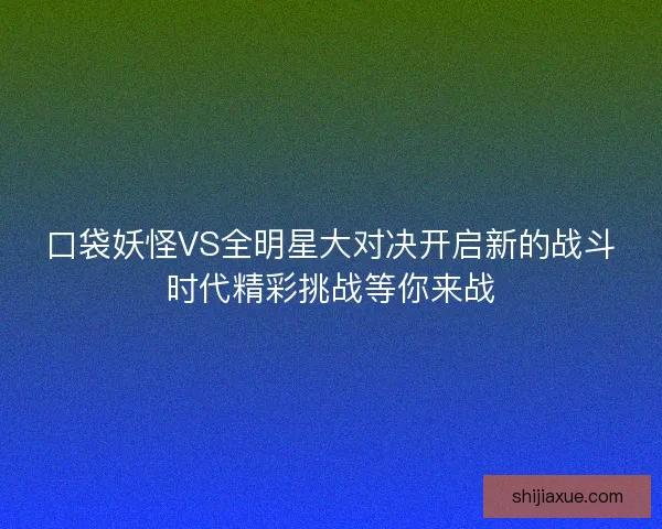 口袋妖怪VS全明星大对决开启新的战斗时代精彩挑战等你来战