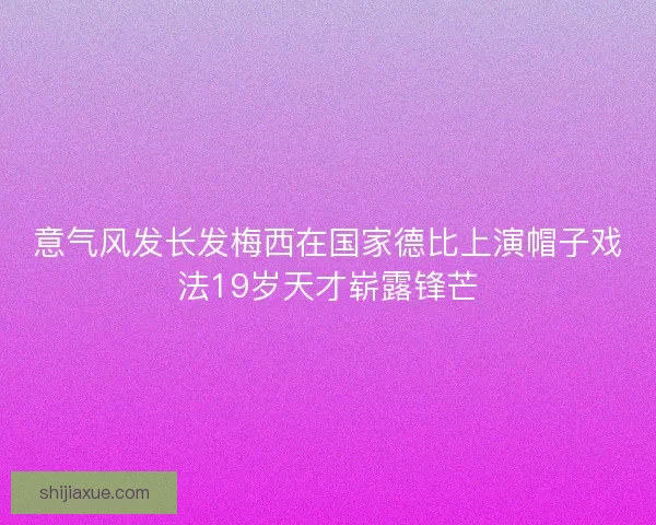 意气风发长发梅西在国家德比上演帽子戏法19岁天才崭露锋芒